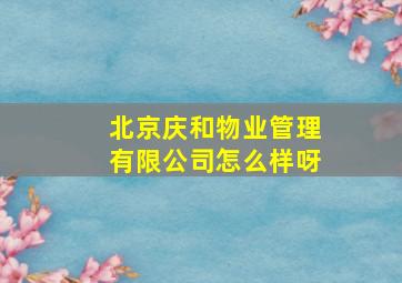 北京庆和物业管理有限公司怎么样呀