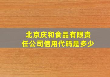 北京庆和食品有限责任公司信用代码是多少