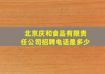 北京庆和食品有限责任公司招聘电话是多少