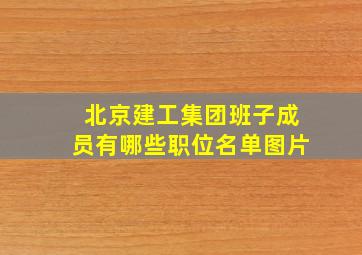 北京建工集团班子成员有哪些职位名单图片