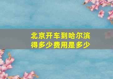 北京开车到哈尔滨得多少费用是多少