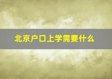 北京户口上学需要什么