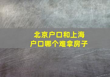 北京户口和上海户口哪个难拿房子