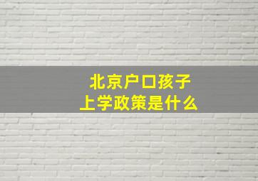 北京户口孩子上学政策是什么