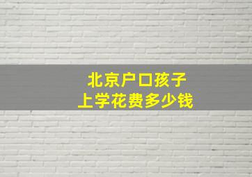 北京户口孩子上学花费多少钱