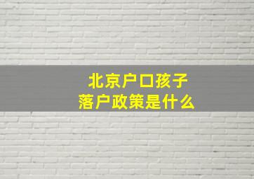 北京户口孩子落户政策是什么