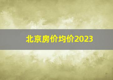 北京房价均价2023