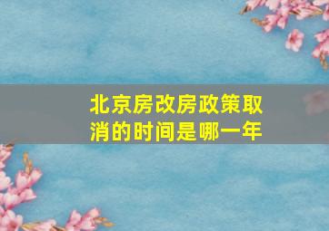 北京房改房政策取消的时间是哪一年