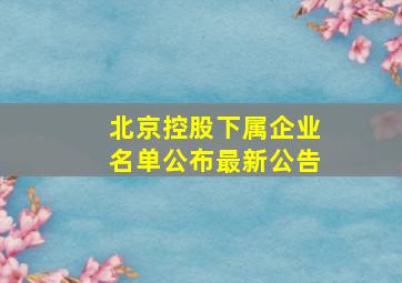 北京控股下属企业名单公布最新公告