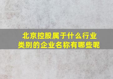 北京控股属于什么行业类别的企业名称有哪些呢