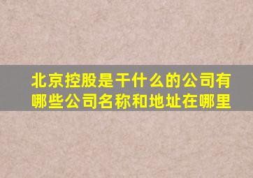 北京控股是干什么的公司有哪些公司名称和地址在哪里