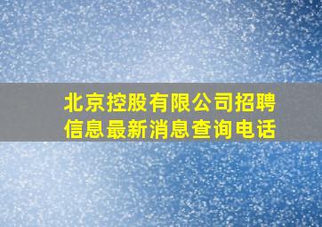 北京控股有限公司招聘信息最新消息查询电话