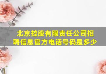 北京控股有限责任公司招聘信息官方电话号码是多少