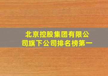 北京控股集团有限公司旗下公司排名榜第一