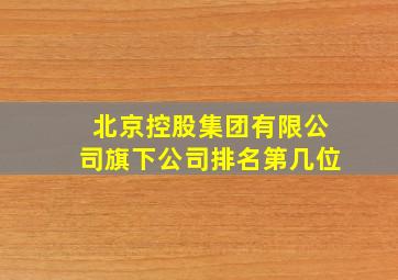 北京控股集团有限公司旗下公司排名第几位