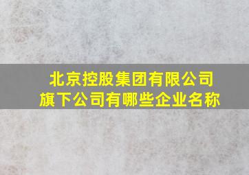 北京控股集团有限公司旗下公司有哪些企业名称