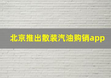 北京推出散装汽油购销app