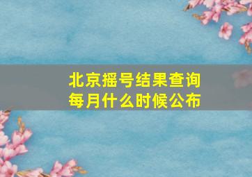 北京摇号结果查询每月什么时候公布