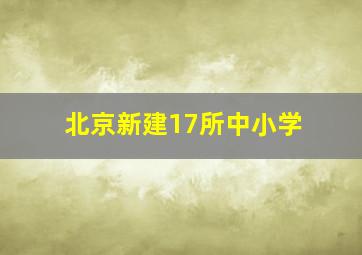 北京新建17所中小学