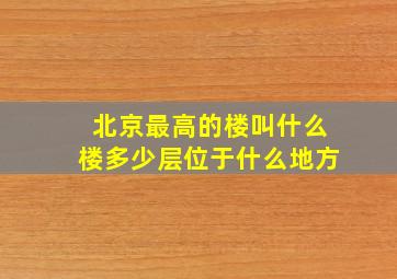 北京最高的楼叫什么楼多少层位于什么地方