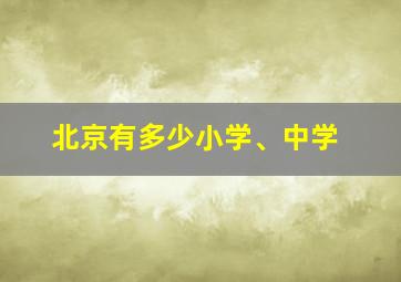 北京有多少小学、中学