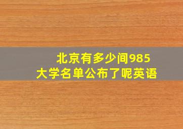 北京有多少间985大学名单公布了呢英语