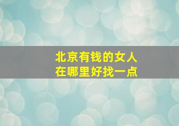 北京有钱的女人在哪里好找一点