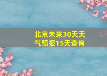 北京未来30天天气预报15天查询