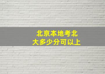 北京本地考北大多少分可以上