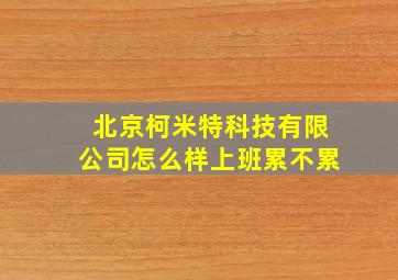 北京柯米特科技有限公司怎么样上班累不累