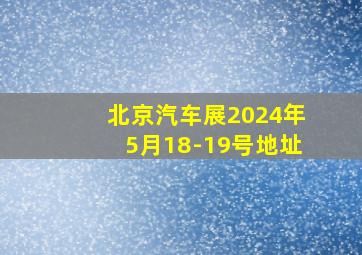 北京汽车展2024年5月18-19号地址