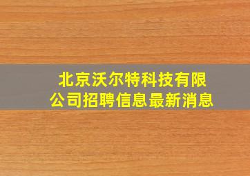 北京沃尔特科技有限公司招聘信息最新消息