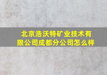 北京浩沃特矿业技术有限公司成都分公司怎么样