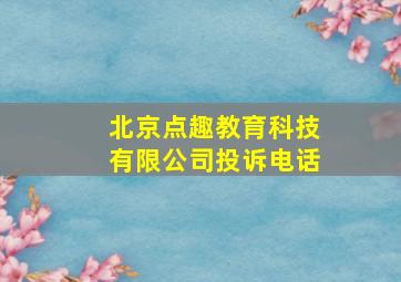 北京点趣教育科技有限公司投诉电话