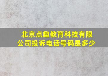 北京点趣教育科技有限公司投诉电话号码是多少