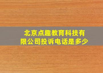 北京点趣教育科技有限公司投诉电话是多少