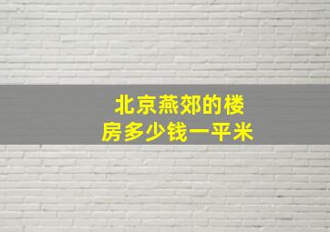 北京燕郊的楼房多少钱一平米