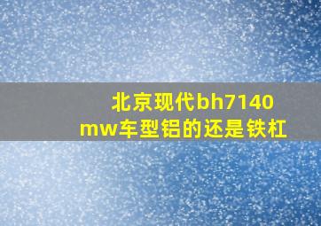 北京现代bh7140mw车型铝的还是铁杠