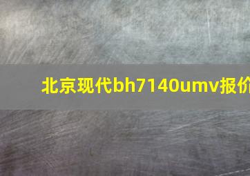 北京现代bh7140umv报价