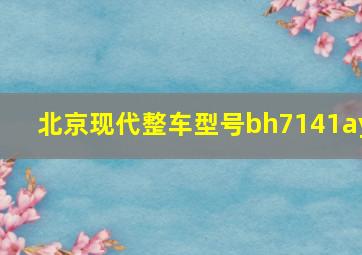 北京现代整车型号bh7141ay