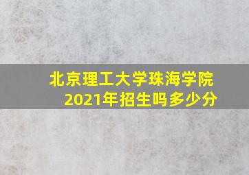 北京理工大学珠海学院2021年招生吗多少分