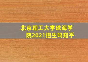 北京理工大学珠海学院2021招生吗知乎