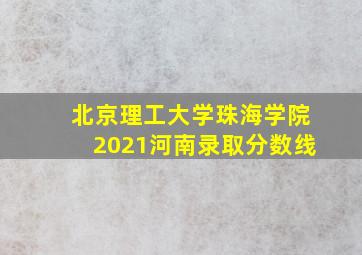 北京理工大学珠海学院2021河南录取分数线