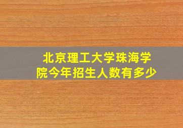 北京理工大学珠海学院今年招生人数有多少