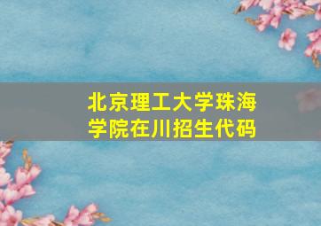 北京理工大学珠海学院在川招生代码