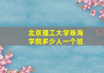 北京理工大学珠海学院多少人一个班