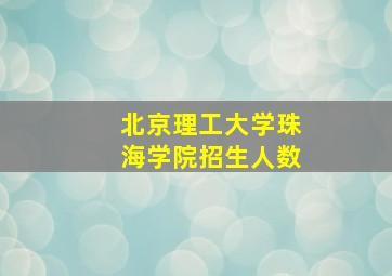 北京理工大学珠海学院招生人数