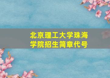 北京理工大学珠海学院招生简章代号