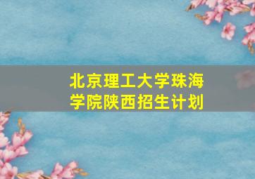 北京理工大学珠海学院陕西招生计划