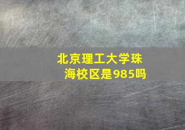 北京理工大学珠海校区是985吗